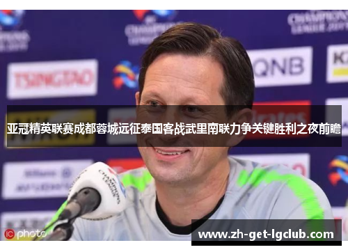 亚冠精英联赛成都蓉城远征泰国客战武里南联力争关键胜利之夜前瞻