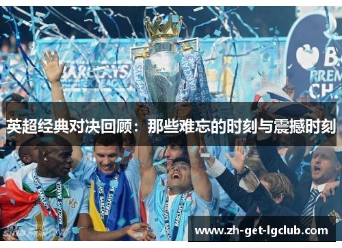 英超经典对决回顾：那些难忘的时刻与震撼时刻