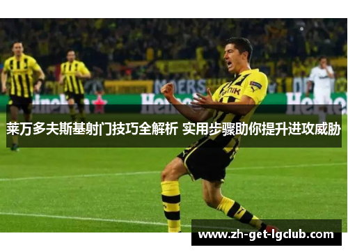 莱万多夫斯基射门技巧全解析 实用步骤助你提升进攻威胁