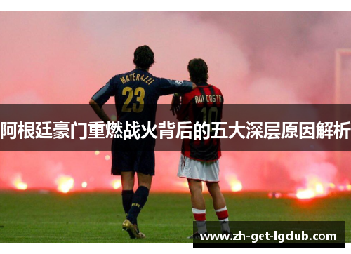 阿根廷豪门重燃战火背后的五大深层原因解析 阿根廷豪门重燃战火背后的五大深层原因解析