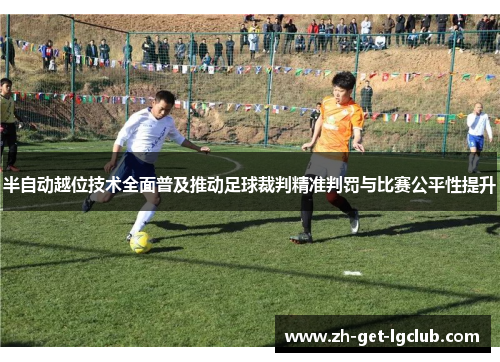 半自动越位技术全面普及推动足球裁判精准判罚与比赛公平性提升
