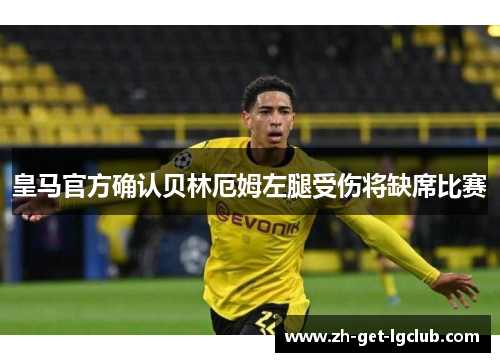 皇马官方确认贝林厄姆左腿受伤将缺席比赛 皇马官方确认贝林厄姆左腿受伤将缺席比赛